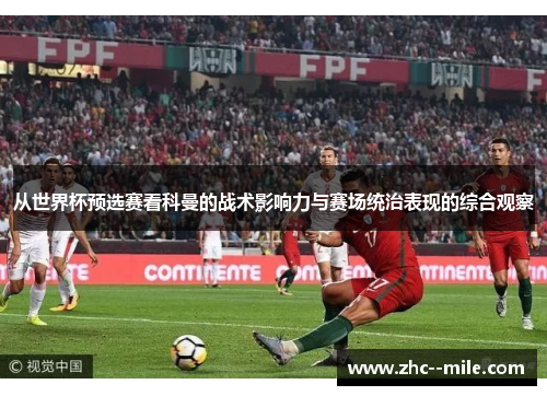 从世界杯预选赛看科曼的战术影响力与赛场统治表现的综合观察