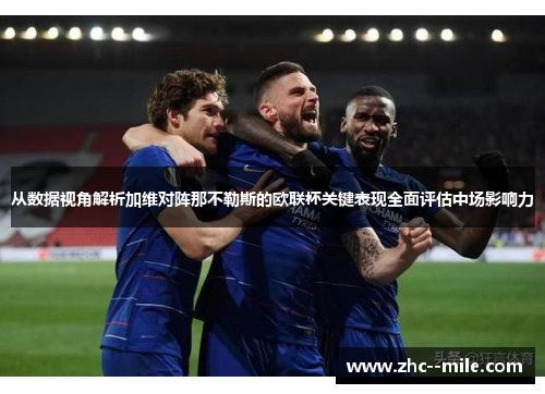 从数据视角解析加维对阵那不勒斯的欧联杯关键表现全面评估中场影响力