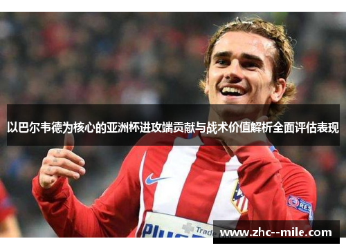 以巴尔韦德为核心的亚洲杯进攻端贡献与战术价值解析全面评估表现