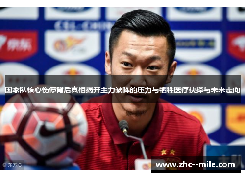 国家队核心伤停背后真相揭开主力缺阵的压力与牺牲医疗抉择与未来走向