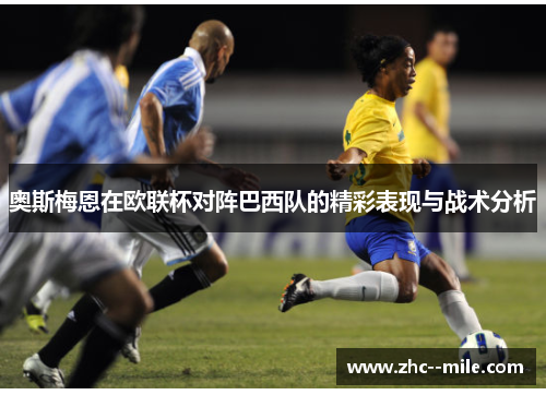 奥斯梅恩在欧联杯对阵巴西队的精彩表现与战术分析 奥斯梅恩在欧联杯对阵巴西队的精彩表现与战术分析