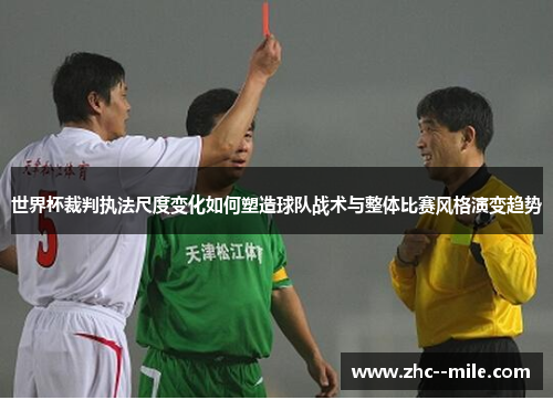 世界杯裁判执法尺度变化如何塑造球队战术与整体比赛风格演变趋势