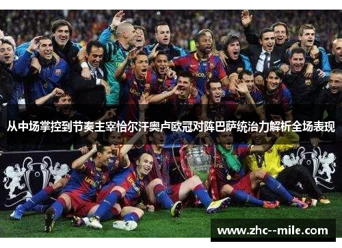 从中场掌控到节奏主宰恰尔汗奥卢欧冠对阵巴萨统治力解析全场表现