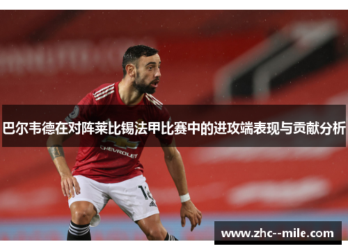 巴尔韦德在对阵莱比锡法甲比赛中的进攻端表现与贡献分析