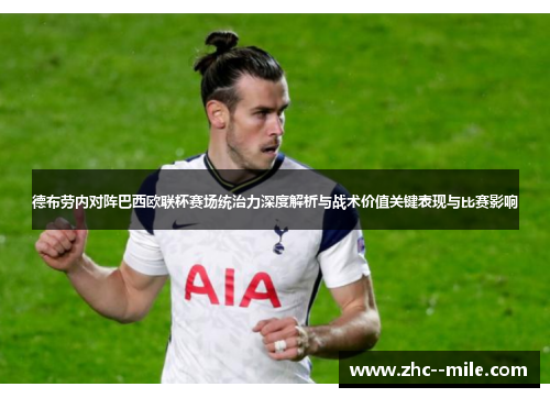 德布劳内对阵巴西欧联杯赛场统治力深度解析与战术价值关键表现与比赛影响