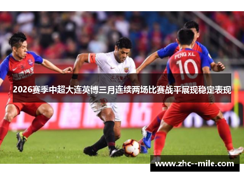 2026赛季中超大连英博三月连续两场比赛战平展现稳定表现