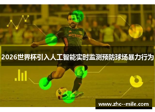 2026世界杯引入人工智能实时监测预防球场暴力行为