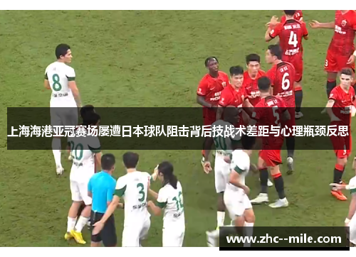 上海海港亚冠赛场屡遭日本球队阻击背后技战术差距与心理瓶颈反思