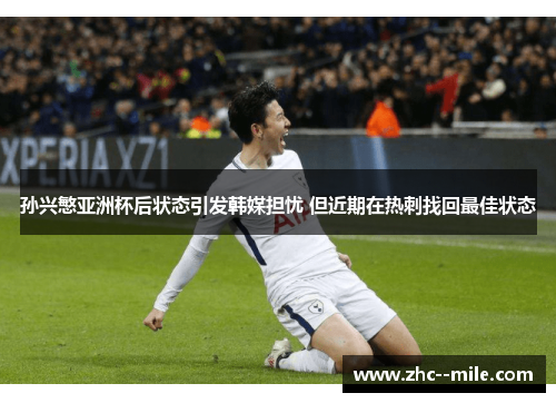 孙兴慜亚洲杯后状态引发韩媒担忧 但近期在热刺找回最佳状态