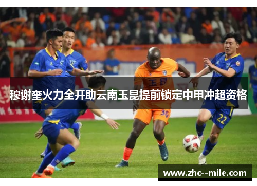 穆谢奎火力全开助云南玉昆提前锁定中甲冲超资格 穆谢奎火力全开助云南玉昆提前锁定中甲冲超资格