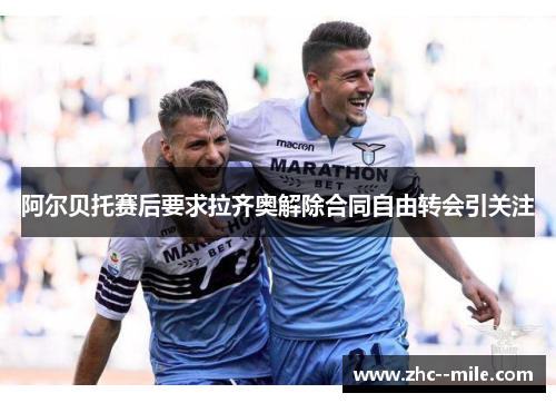 阿尔贝托赛后要求拉齐奥解除合同自由转会引关注 阿尔贝托赛后要求拉齐奥解除合同自由转会引关注