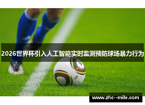 2026世界杯引入人工智能实时监测预防球场暴力行为 2026世界杯引入人工智能实时监测预防球场暴力行为