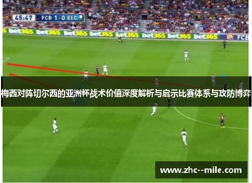梅西对阵切尔西的亚洲杯战术价值深度解析与启示比赛体系与攻防博弈 梅西对阵切尔西的亚洲杯战术价值深度解析与启示比赛体系与攻防博弈