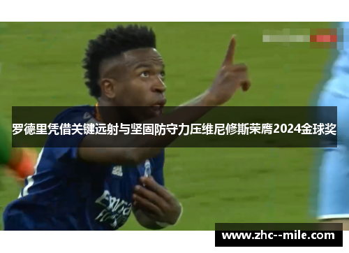 罗德里凭借关键远射与坚固防守力压维尼修斯荣膺2024金球奖 罗德里凭借关键远射与坚固防守力压维尼修斯荣膺2024金球奖