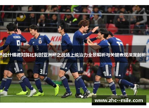 拉什福德对阵比利时亚洲杯之战场上统治力全景解析与关键表现深度剖析 拉什福德对阵比利时亚洲杯之战场上统治力全景解析与关键表现深度剖析