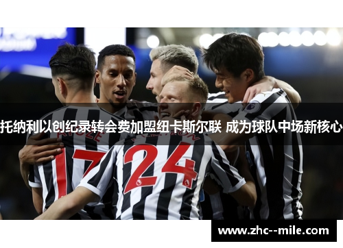 托纳利以创纪录转会费加盟纽卡斯尔联 成为球队中场新核心 托纳利以创纪录转会费加盟纽卡斯尔联 成为球队中场新核心
